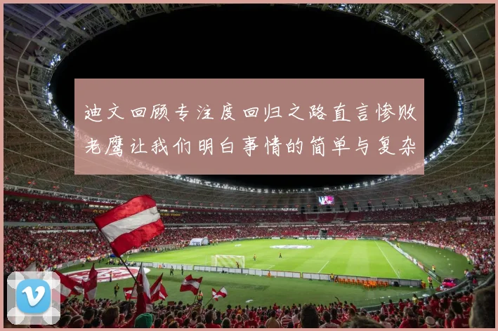 迪文回顾专注度回归之路直言惨败老鹰让我们明白事情的简单与复杂