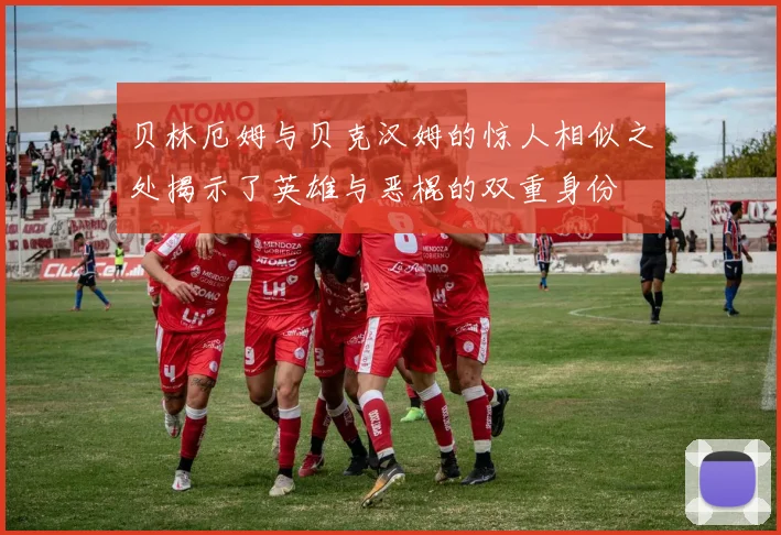 贝林厄姆与贝克汉姆的惊人相似之处揭示了英雄与恶棍的双重身份