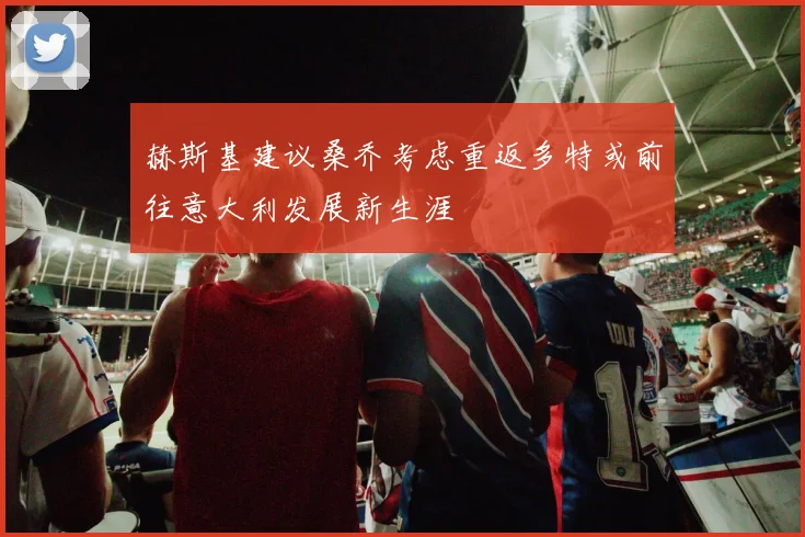 赫斯基建议桑乔考虑重返多特或前往意大利发展新生涯