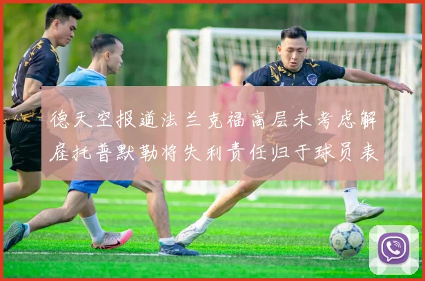 德天空报道法兰克福高层未考虑解雇托普默勒将失利责任归于球员表现