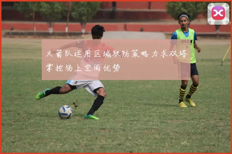 火箭队运用区域联防策略力求双塔掌控场上空间优势