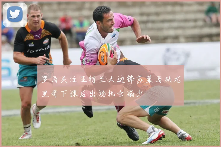 罗马关注亚特兰大边锋苏莱马纳尤里奇下课后出场机会减少