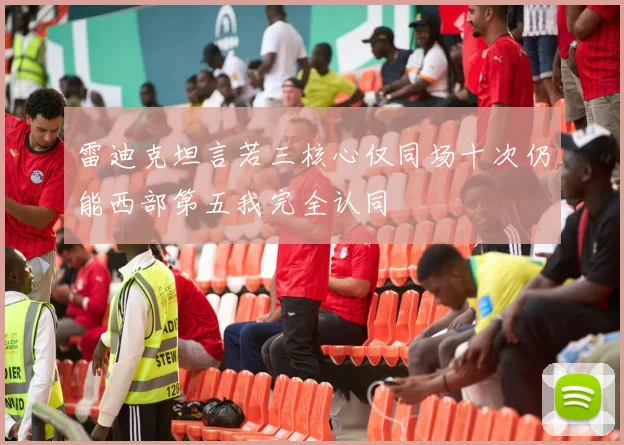 雷迪克坦言若三核心仅同场十次仍能西部第五我完全认同