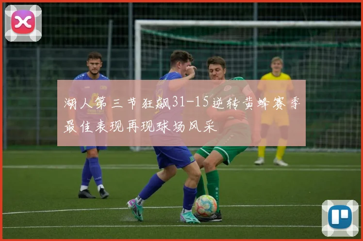 湖人第三节狂飙31-15逆转黄蜂赛季最佳表现再现球场风采