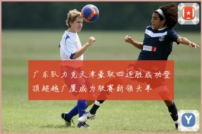 广东队力克天津豪取四连胜成功登顶超越广厦成为联赛新领头羊
