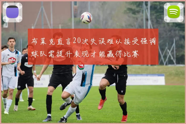 布莱克直言20次失误难以接受强调球队需提升表现才能赢得比赛
