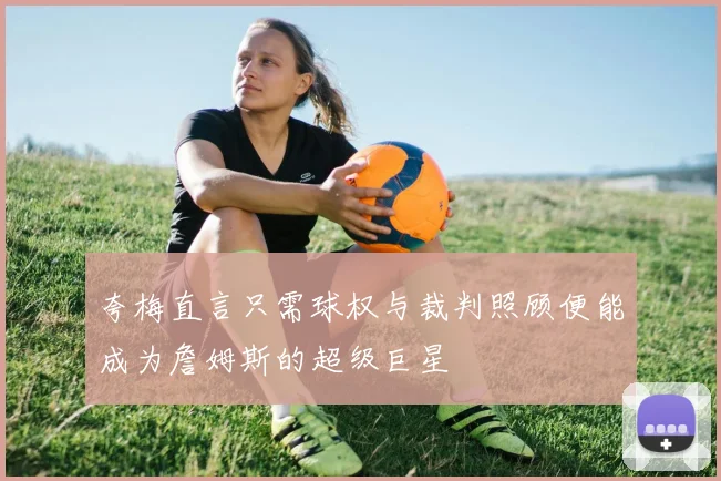 夸梅直言只需球权与裁判照顾便能成为詹姆斯的超级巨星