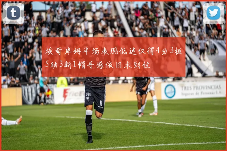 埃奇库姆半场表现低迷仅得4分3板5助3断1帽手感依旧未到位